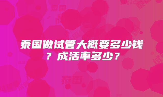 泰国做试管大概要多少钱？成活率多少？