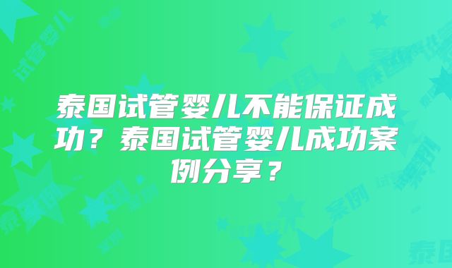 泰国试管婴儿不能保证成功？泰国试管婴儿成功案例分享？