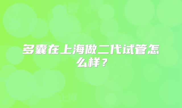 多囊在上海做二代试管怎么样?