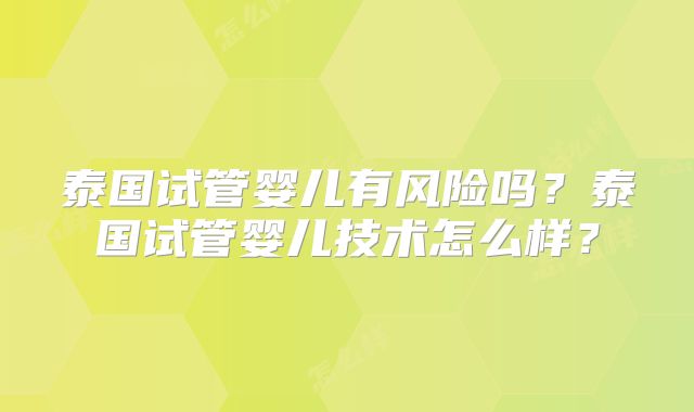泰国试管婴儿有风险吗？泰国试管婴儿技术怎么样？