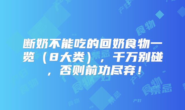 断奶不能吃的回奶食物一览（8大类），千万别碰，否则前功尽弃！