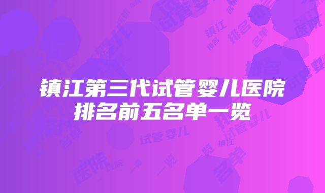 镇江第三代试管婴儿医院排名前五名单一览