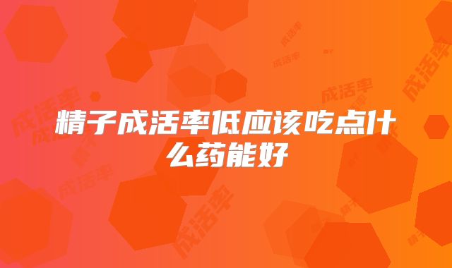 精子成活率低应该吃点什么药能好