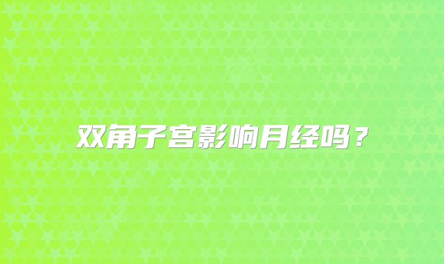 双角子宫影响月经吗？