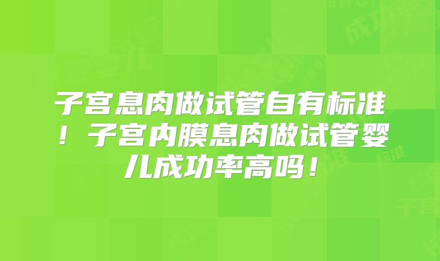 子宫息肉做试管自有标准!子宫内膜息肉做试管婴儿成功率高吗!