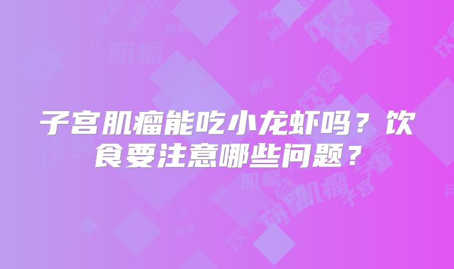 子宫肌瘤能吃小龙虾吗？饮食要注意哪些问题？