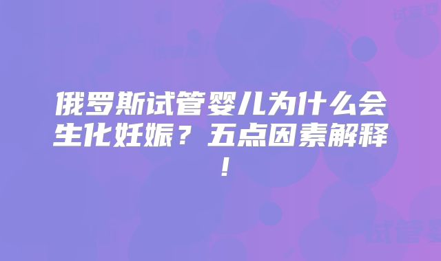 俄罗斯试管婴儿为什么会生化妊娠？五点因素解释！