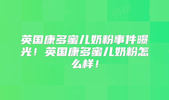 英国康多蜜儿奶粉事件曝光！英国康多蜜儿奶粉怎么样！