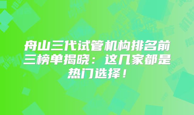 舟山三代试管机构排名前三榜单揭晓：这几家都是热门选择！