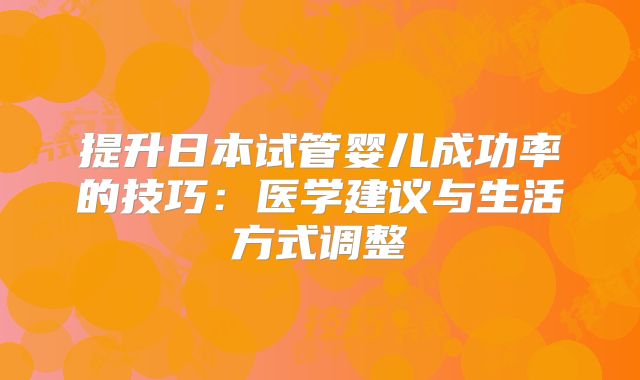 提升日本试管婴儿成功率的技巧：医学建议与生活方式调整