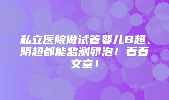 私立医院做试管婴儿B超、阴超都能监测卵泡！看看文章！