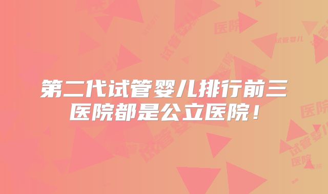 第二代试管婴儿排行前三医院都是公立医院！