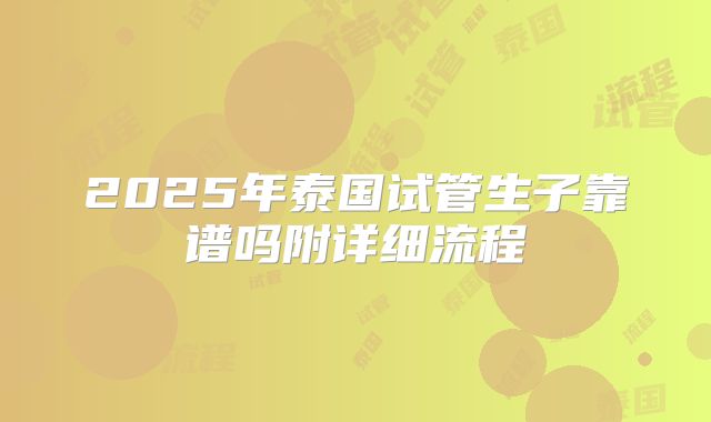 2025年泰国试管生子靠谱吗附详细流程