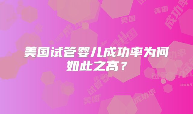 美国试管婴儿成功率为何如此之高？