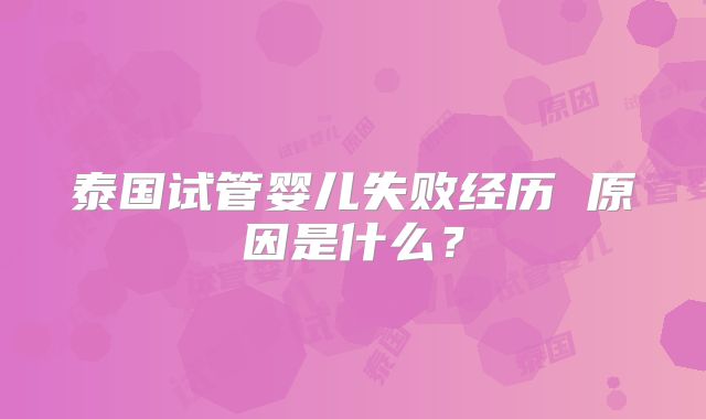 泰国试管婴儿失败经历 原因是什么？