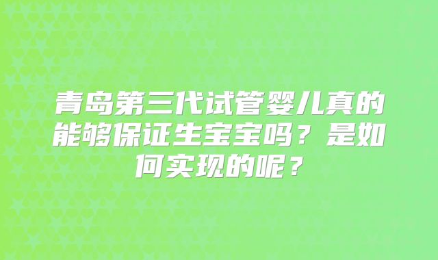 青岛第三代试管婴儿真的能够保证生宝宝吗？是如何实现的呢？