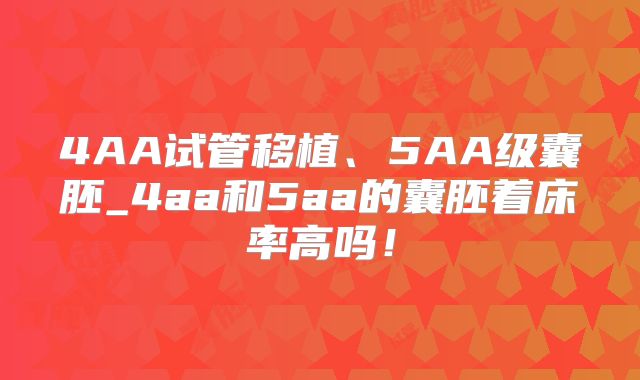 4AA试管移植、5AA级囊胚_4aa和5aa的囊胚着床率高吗！