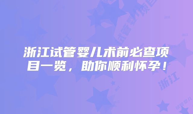 浙江试管婴儿术前必查项目一览，助你顺利怀孕！