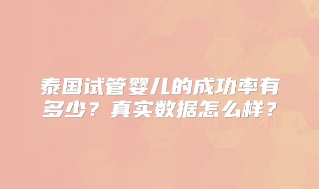 泰国试管婴儿的成功率有多少?真实数据怎么样?