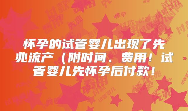 怀孕的试管婴儿出现了先兆流产(附时间、费用!试管婴儿先怀孕后付款!