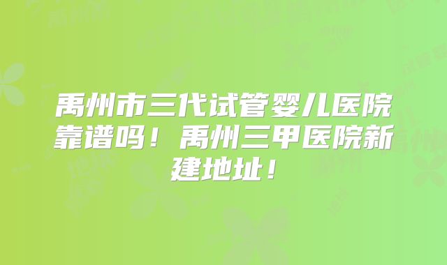 禹州市三代试管婴儿医院靠谱吗！禹州三甲医院新建地址！