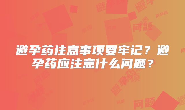避孕药注意事项要牢记？避孕药应注意什么问题？
