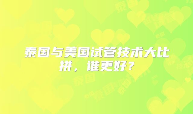 泰国与美国试管技术大比拼，谁更好？