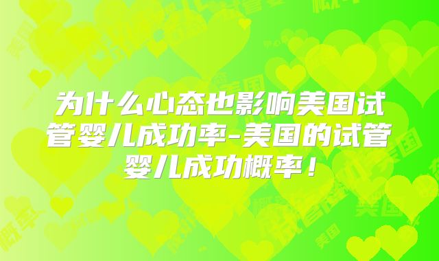 为什么心态也影响美国试管婴儿成功率-美国的试管婴儿成功概率！