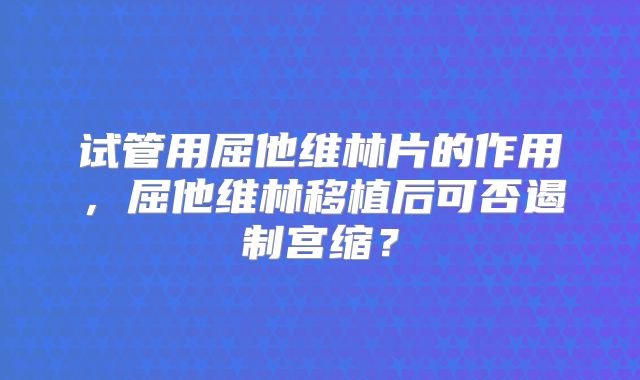 试管用屈他维林片的作用，屈他维林移植后可否遏制宫缩？