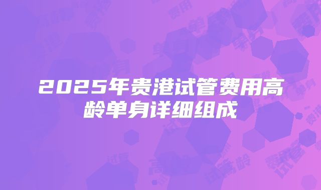 2025年贵港试管费用高龄单身详细组成