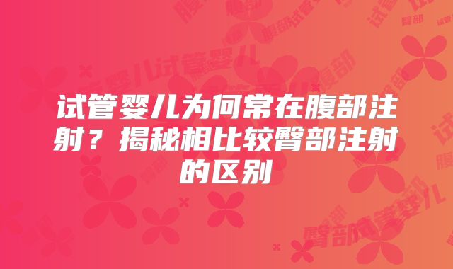 试管婴儿为何常在腹部注射？揭秘相比较臀部注射的区别