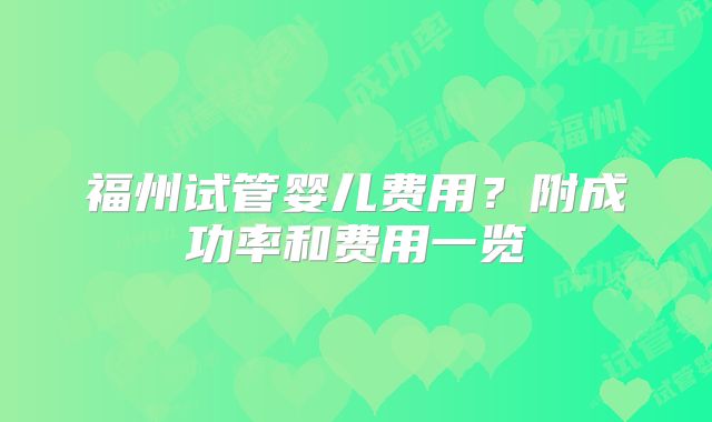 福州试管婴儿费用？附成功率和费用一览
