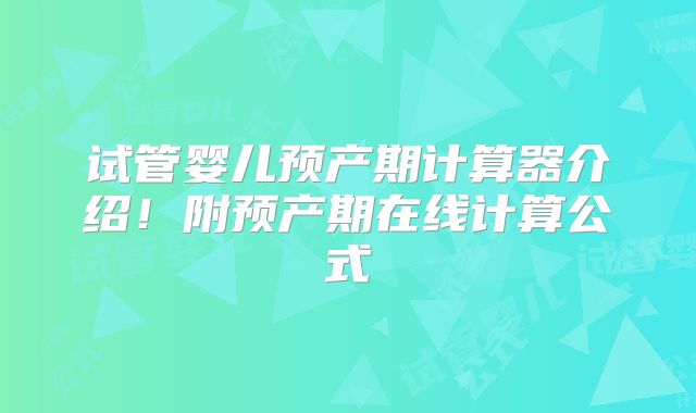 试管婴儿预产期计算器介绍!附预产期在线计算公式