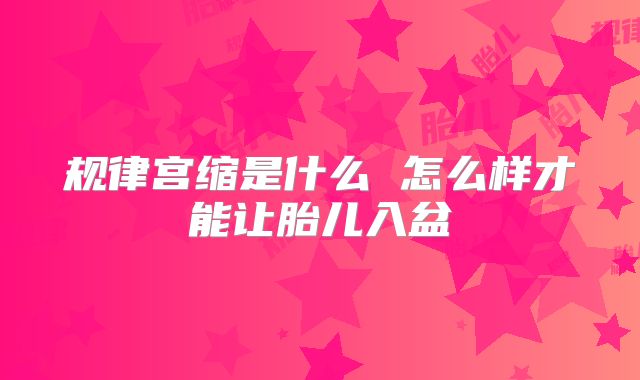 规律宫缩是什么 怎么样才能让胎儿入盆