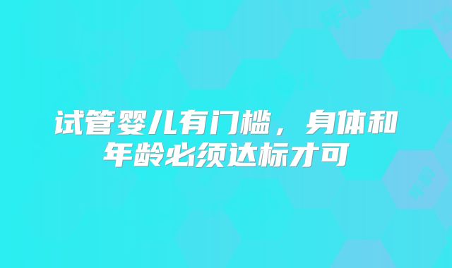 试管婴儿有门槛，身体和年龄必须达标才可