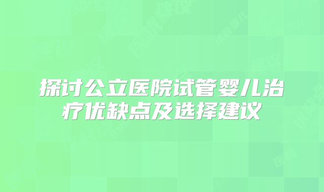 探讨公立医院试管婴儿治疗优缺点及选择建议