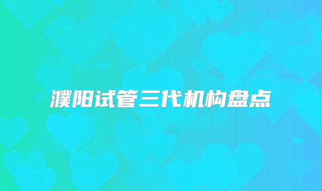 濮阳试管三代机构盘点