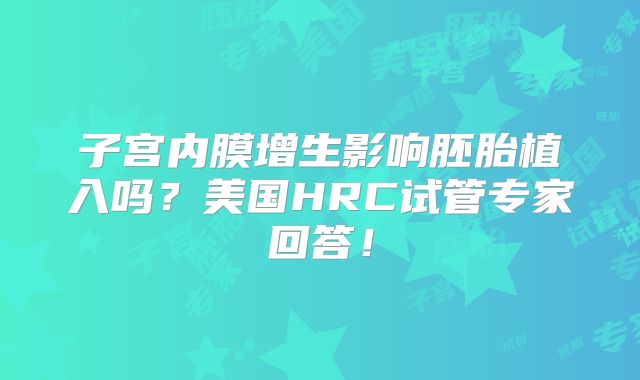 子宫内膜增生影响胚胎植入吗？美国HRC试管专家回答！