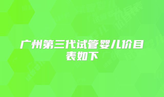 广州第三代试管婴儿价目表如下