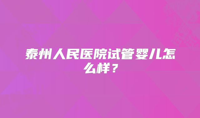 泰州人民医院试管婴儿怎么样？
