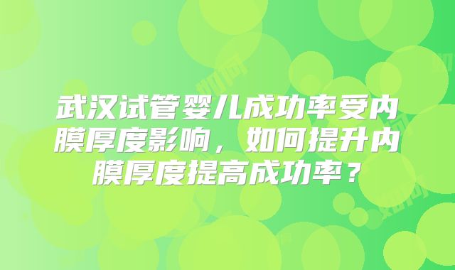 武汉试管婴儿成功率受内膜厚度影响，如何提升内膜厚度提高成功率？