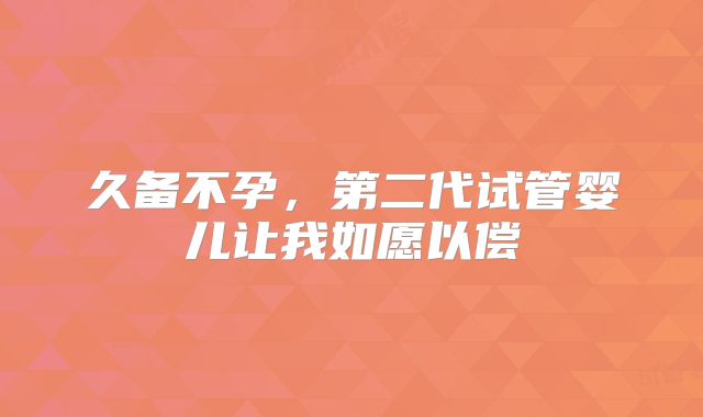 久备不孕，第二代试管婴儿让我如愿以偿