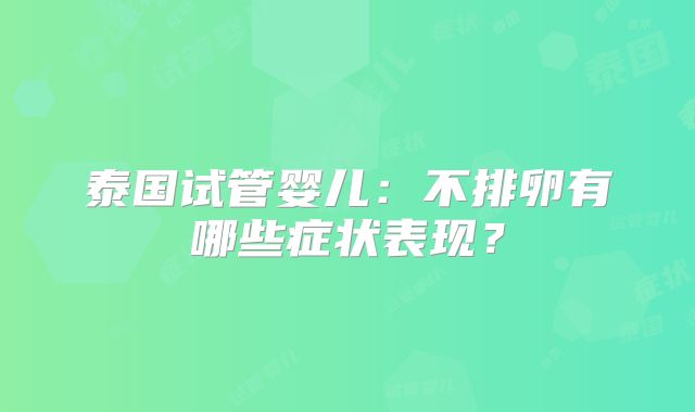 泰国试管婴儿：不排卵有哪些症状表现？