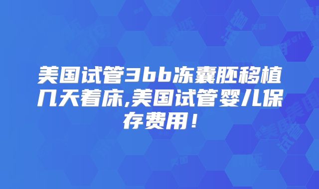 美国试管3bb冻囊胚移植几天着床,美国试管婴儿保存费用！