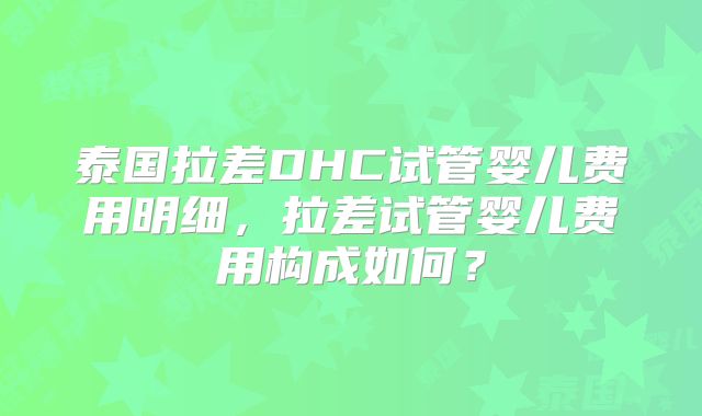 泰国拉差DHC试管婴儿费用明细，拉差试管婴儿费用构成如何？