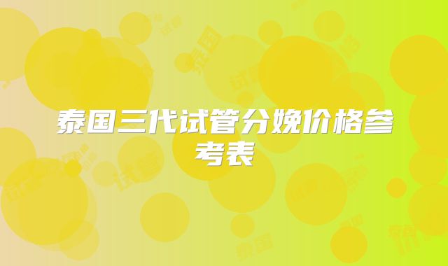 泰国三代试管分娩价格参考表