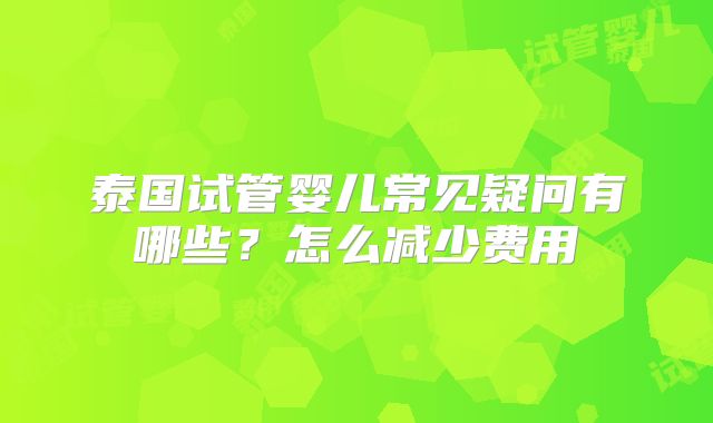 泰国试管婴儿常见疑问有哪些？怎么减少费用
