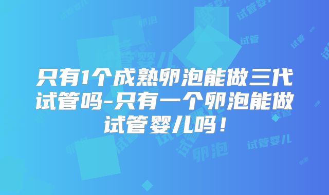 只有1个成熟卵泡能做三代试管吗-只有一个卵泡能做试管婴儿吗！