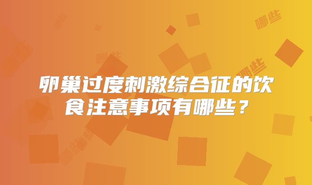卵巢过度刺激综合征的饮食注意事项有哪些？