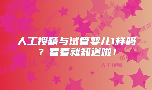 人工授精与试管婴儿1样吗?看看就知道啦!